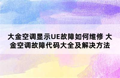 大金空调显示UE故障如何维修 大金空调故障代码大全及解决方法